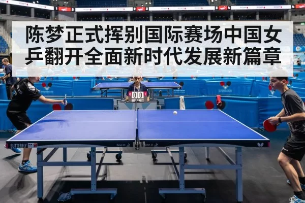 陈梦正式挥别国际赛场中国女乒翻开全面新时代发展新篇章
