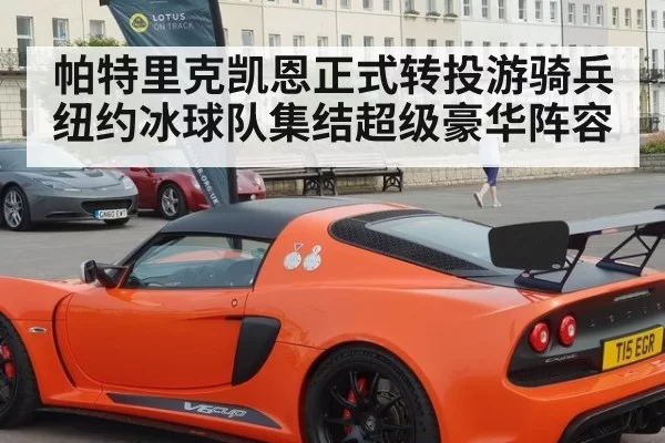 帕特里克凯恩正式转投游骑兵 纽约冰球队集结超级豪华阵容