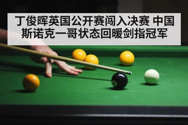 丁俊晖英国公开赛闯入决赛 中国斯诺克一哥状态回暖剑指冠军