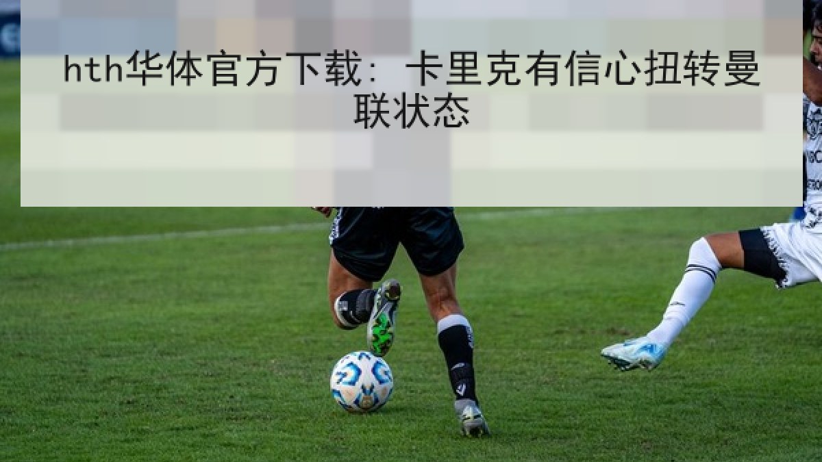 hth华体官方下载: 卡里克有信心扭转曼联状态